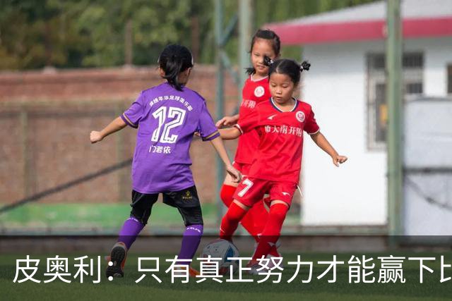 皮奥利：只有真正努力才能赢下比赛 尤文仍在争冠
